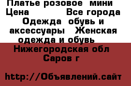 Платье розовое, мини › Цена ­ 1 500 - Все города Одежда, обувь и аксессуары » Женская одежда и обувь   . Нижегородская обл.,Саров г.